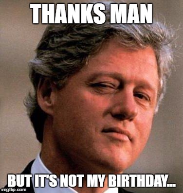 THANKS MAN BUT IT'S NOT MY BIRTHDAY... | made w/ Imgflip meme maker