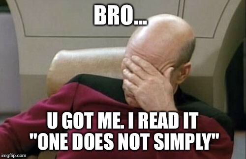 Captain Picard Facepalm Meme | BRO... U GOT ME. I READ IT "ONE DOES NOT SIMPLY" | image tagged in memes,captain picard facepalm | made w/ Imgflip meme maker