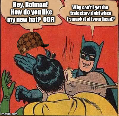 Because physics. | Hey, Batman!  How do you like my new hat?  OOF! Why can't I get the trajectory right when I smack it off your head? | image tagged in memes,batman slapping robin,scumbag | made w/ Imgflip meme maker