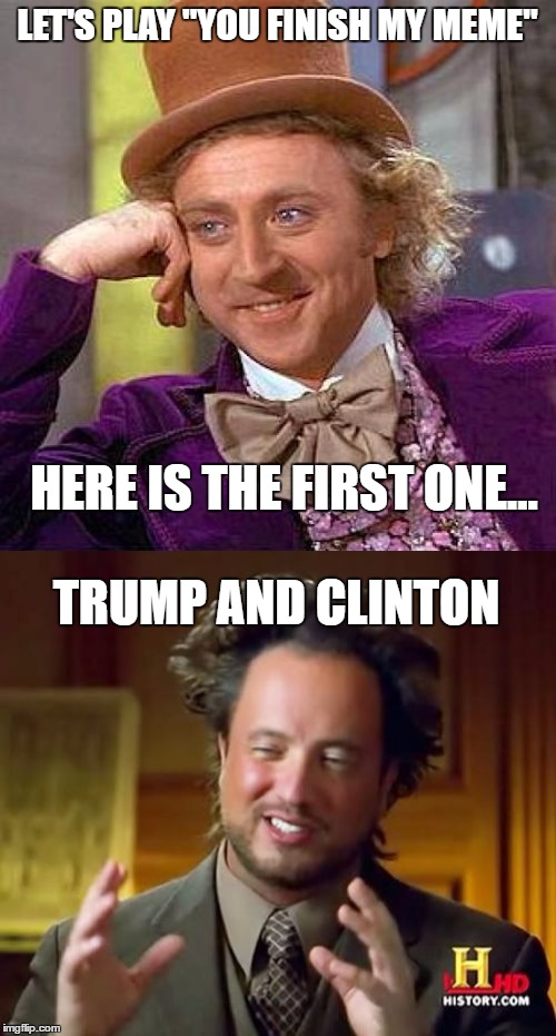 You finish my meme | LET'S PLAY "YOU FINISH MY MEME"; HERE IS THE FIRST ONE... TRUMP AND CLINTON | image tagged in ancient aliens | made w/ Imgflip meme maker