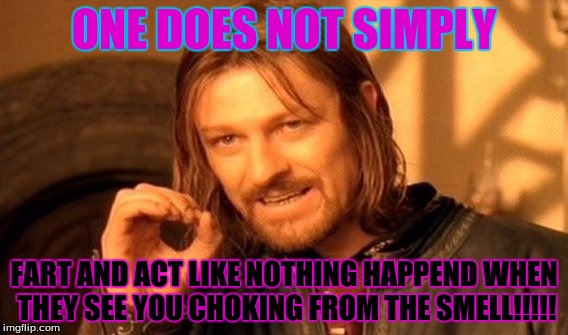 One Does Not Simply | ONE DOES NOT SIMPLY; FART AND ACT LIKE NOTHING HAPPEND WHEN THEY SEE YOU CHOKING FROM THE SMELL!!!!! | image tagged in memes,one does not simply | made w/ Imgflip meme maker