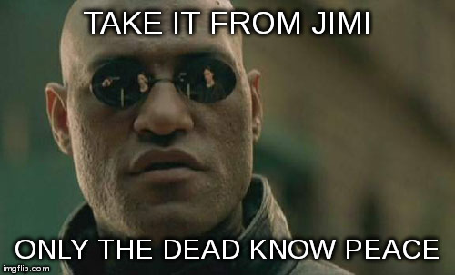 Matrix Morpheus Meme | TAKE IT FROM JIMI ONLY THE DEAD KNOW PEACE | image tagged in memes,matrix morpheus | made w/ Imgflip meme maker