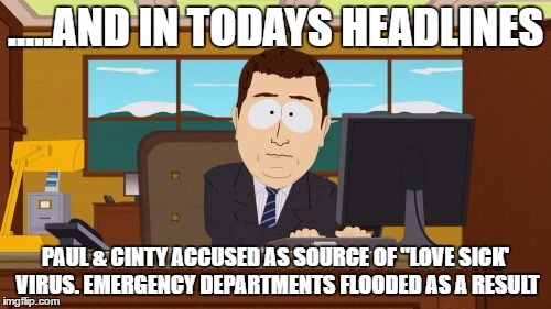 Aaaaand Its Gone Meme | .....AND IN TODAYS HEADLINES; PAUL & CINTY ACCUSED AS SOURCE OF "LOVE SICK' VIRUS. EMERGENCY DEPARTMENTS FLOODED AS A RESULT | image tagged in memes,aaaaand its gone | made w/ Imgflip meme maker