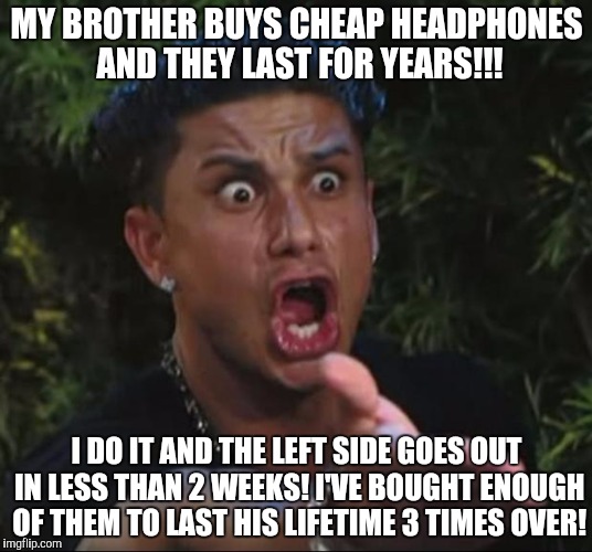 DJ Pauly D Meme | MY BROTHER BUYS CHEAP HEADPHONES AND THEY LAST FOR YEARS!!! I DO IT AND THE LEFT SIDE GOES OUT IN LESS THAN 2 WEEKS! I'VE BOUGHT ENOUGH OF THEM TO LAST HIS LIFETIME 3 TIMES OVER! | image tagged in memes,dj pauly d | made w/ Imgflip meme maker