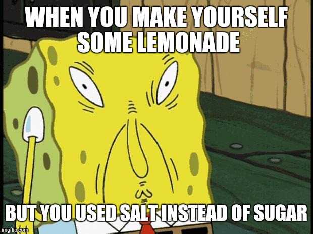 Wasn't As Sweet As I Was Expecting | WHEN YOU MAKE YOURSELF SOME LEMONADE; BUT YOU USED SALT INSTEAD OF SUGAR | image tagged in spongebob funny face,lemonade | made w/ Imgflip meme maker