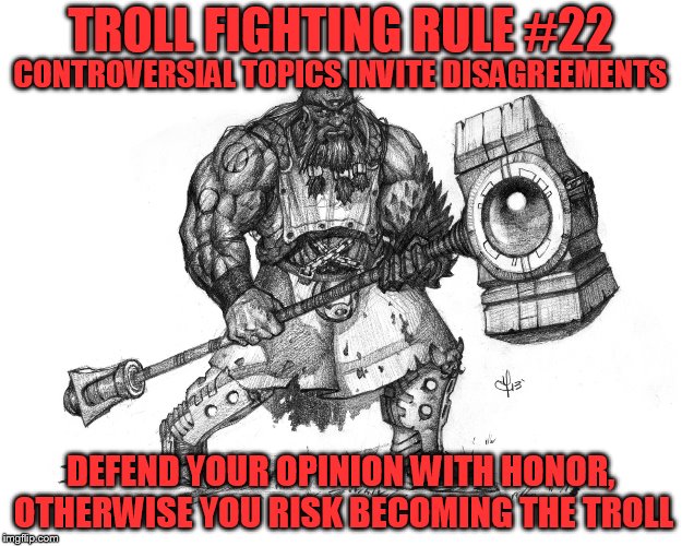 Troll Fighting Rule #22 | TROLL FIGHTING RULE #22; CONTROVERSIAL TOPICS INVITE DISAGREEMENTS; DEFEND YOUR OPINION WITH HONOR, OTHERWISE YOU RISK BECOMING THE TROLL | image tagged in troll smasher | made w/ Imgflip meme maker