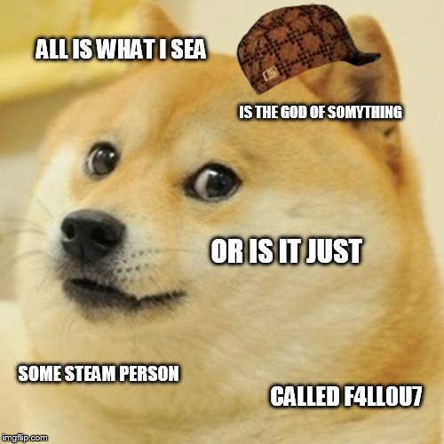 Doge | ALL IS WHAT I SEA; IS THE GOD OF SOMYTHING; OR IS IT JUST; SOME STEAM PERSON; CALLED F4LL0U7 | image tagged in memes,doge,scumbag | made w/ Imgflip meme maker
