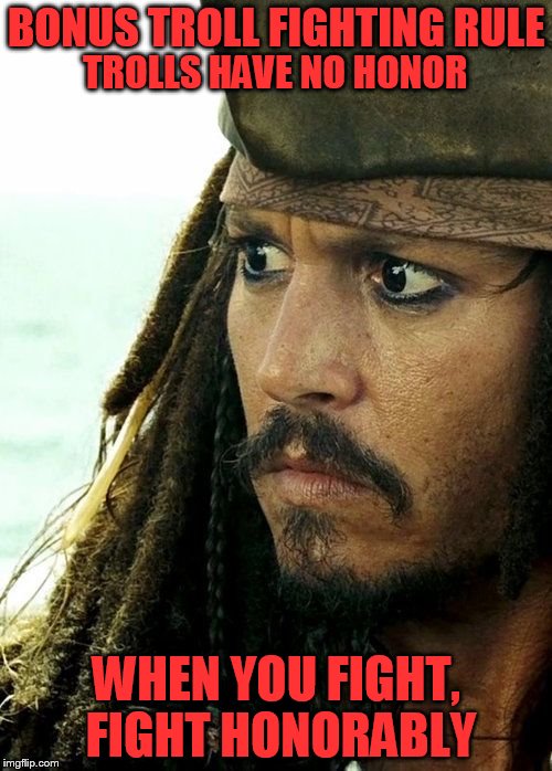 Bonus Troll Fighting Rule | BONUS TROLL FIGHTING RULE; TROLLS HAVE NO HONOR; WHEN YOU FIGHT, FIGHT HONORABLY | image tagged in jack sparrow - what | made w/ Imgflip meme maker