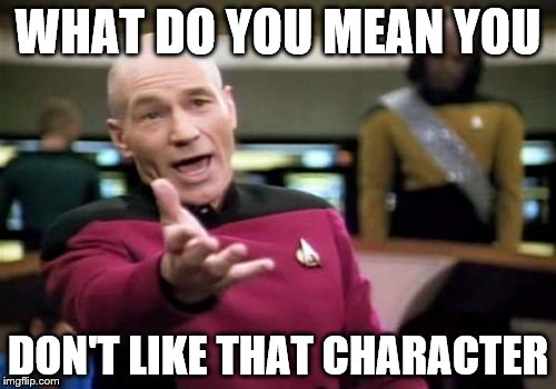 Picard Wtf Meme | WHAT DO YOU MEAN YOU; DON'T LIKE THAT CHARACTER | image tagged in memes,picard wtf | made w/ Imgflip meme maker