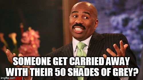 Steve Harvey Meme | SOMEONE GET CARRIED AWAY WITH THEIR 50 SHADES OF GREY? | image tagged in memes,steve harvey | made w/ Imgflip meme maker