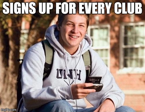 College Freshman | SIGNS UP FOR EVERY CLUB | image tagged in memes,college freshman | made w/ Imgflip meme maker
