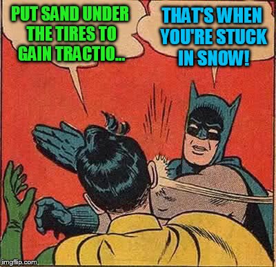 Batman Slapping Robin Meme | PUT SAND UNDER THE TIRES TO GAIN TRACTIO... THAT'S WHEN YOU'RE STUCK IN SNOW! | image tagged in memes,batman slapping robin | made w/ Imgflip meme maker