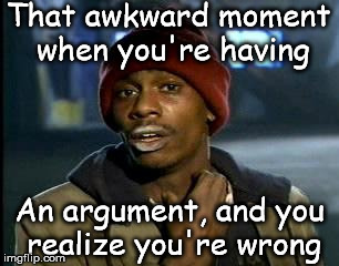 Y'all Got Any More Of That | That awkward moment when you're having; An argument, and you realize you're wrong | image tagged in memes,yall got any more of | made w/ Imgflip meme maker