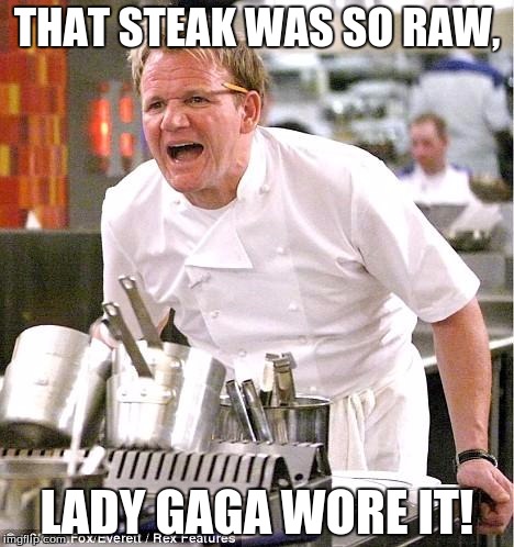 You Meatsack, you. | THAT STEAK WAS SO RAW, LADY GAGA WORE IT! | image tagged in memes,chef gordon ramsay,funny,lady gaga,meat | made w/ Imgflip meme maker