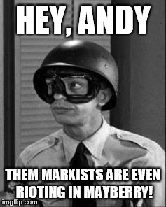 Barney Fife | HEY, ANDY; THEM MARXISTS ARE EVEN RIOTING IN MAYBERRY! | image tagged in barney fife | made w/ Imgflip meme maker