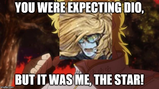 But it was me Dio | YOU WERE EXPECTING DIO, BUT IT WAS ME, THE STAR! | image tagged in but it was me dio | made w/ Imgflip meme maker