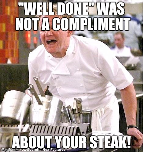 Well Done, fool. | "WELL DONE" WAS NOT A COMPLIMENT; ABOUT YOUR STEAK! | image tagged in memes,chef gordon ramsay,funny,steak | made w/ Imgflip meme maker