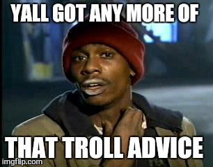 Y'all Got Any More Of That Meme | YALL GOT ANY MORE OF THAT TROLL ADVICE | image tagged in memes,yall got any more of | made w/ Imgflip meme maker