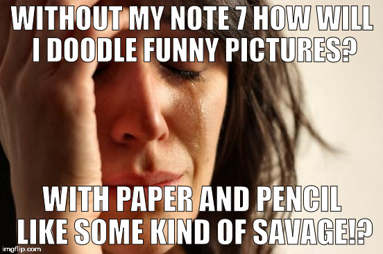 Back to the dark ages. | WITHOUT MY NOTE 7 HOW WILL I DOODLE FUNNY PICTURES? WITH PAPER AND PENCIL LIKE SOME KIND OF SAVAGE!? | image tagged in memes,first world problems,note 7,samsung,doodle,savage | made w/ Imgflip meme maker