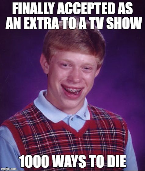Bad Luck Brian | FINALLY ACCEPTED AS AN EXTRA TO A TV SHOW; 1000 WAYS TO DIE | image tagged in memes,bad luck brian,tv show | made w/ Imgflip meme maker