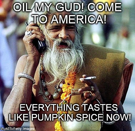 Indian Microsoft Worker | OIL MY GUD! COME TO AMERICA! EVERYTHING TASTES LIKE PUMPKIN SPICE NOW! | image tagged in indian microsoft worker,pumpkin spice,america | made w/ Imgflip meme maker