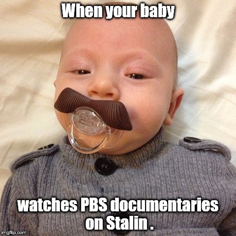 Uncle Joe's baby pic | When your baby watches PBS documentaries on Stalin . | image tagged in uncle joe's baby pic | made w/ Imgflip meme maker