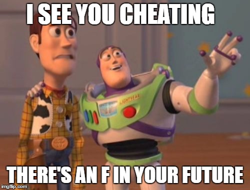 X, X Everywhere | I SEE YOU CHEATING; THERE'S AN F IN YOUR FUTURE | image tagged in memes,x x everywhere | made w/ Imgflip meme maker
