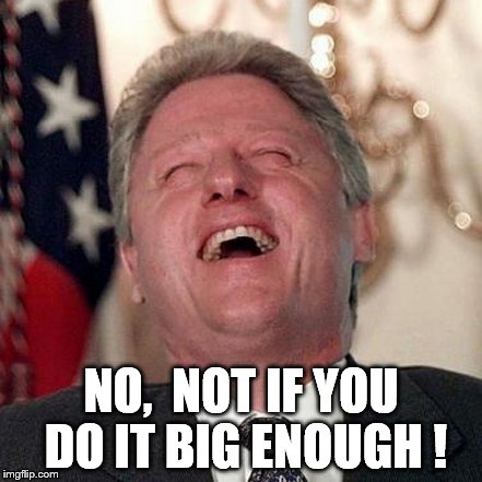 NO,  NOT IF YOU DO IT BIG ENOUGH ! | made w/ Imgflip meme maker