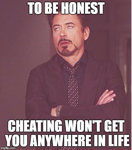 Face You Make Robert Downey Jr Meme | TO BE HONEST; CHEATING WON'T GET YOU ANYWHERE IN LIFE | image tagged in memes,face you make robert downey jr | made w/ Imgflip meme maker