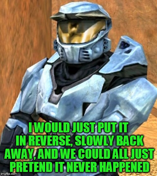 Church RvB Season 1 | I WOULD JUST PUT IT IN REVERSE, SLOWLY BACK AWAY, AND WE COULD ALL JUST PRETEND IT NEVER HAPPENED | image tagged in church rvb season 1 | made w/ Imgflip meme maker