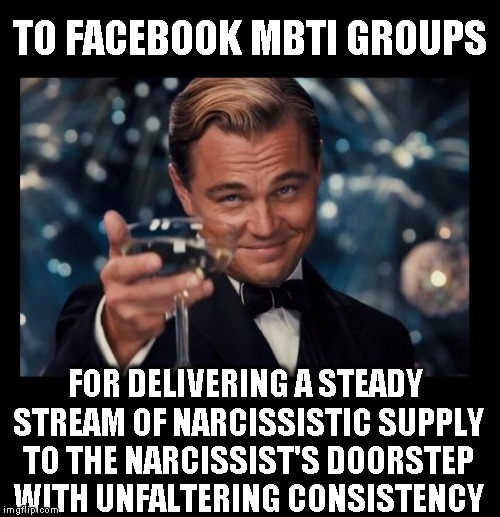 Way 2 Go FB | TO FACEBOOK MBTI GROUPS; FOR DELIVERING A STEADY STREAM OF NARCISSISTIC SUPPLY TO THE NARCISSIST'S DOORSTEP WITH UNFALTERING CONSISTENCY | image tagged in cheers borders | made w/ Imgflip meme maker