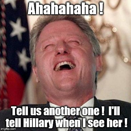 I love a good, clean joke as much as the next guy. Hey, I'm cool, man. | Ahahahaha ! Tell us another one !  I'll tell Hillary when I see her ! | image tagged in bill clinton,good clean joke,hillary clinton | made w/ Imgflip meme maker