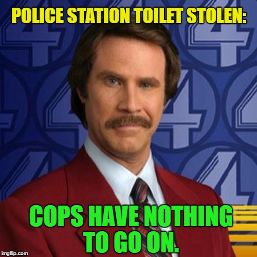 Ron Burgundy-Police Bulletin | POLICE STATION TOILET STOLEN:; COPS HAVE NOTHING TO GO ON. | image tagged in ron burgundy,memes,funny | made w/ Imgflip meme maker