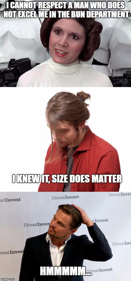 Feeling Inadequate | I CANNOT RESPECT A MAN WHO DOES NOT EXCEL ME IN THE BUN DEPARTMENT; I KNEW IT, SIZE DOES MATTER; HMMMMM... | image tagged in memes,star wars,man bun | made w/ Imgflip meme maker