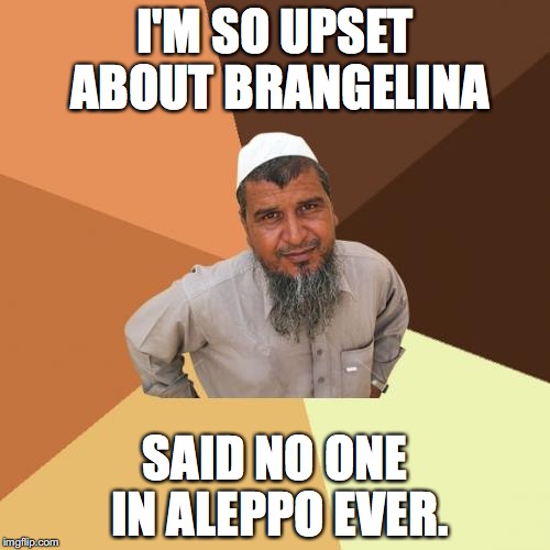Ordinary Muslim Man | I'M SO UPSET ABOUT BRANGELINA; SAID NO ONE IN ALEPPO EVER. | image tagged in memes,ordinary muslim man | made w/ Imgflip meme maker