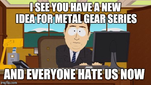 Aaaaand Its Gone | I SEE YOU HAVE A NEW IDEA FOR METAL GEAR SERIES; AND EVERYONE HATE US NOW | image tagged in memes,aaaaand its gone | made w/ Imgflip meme maker
