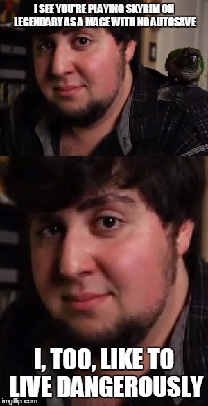 Jontron, I see that you're | I SEE YOU'RE PLAYING SKYRIM ON LEGENDARY AS A MAGE WITH NO AUTOSAVE; I, TOO, LIKE TO LIVE DANGEROUSLY | image tagged in jontron,i too like to live dangerously | made w/ Imgflip meme maker