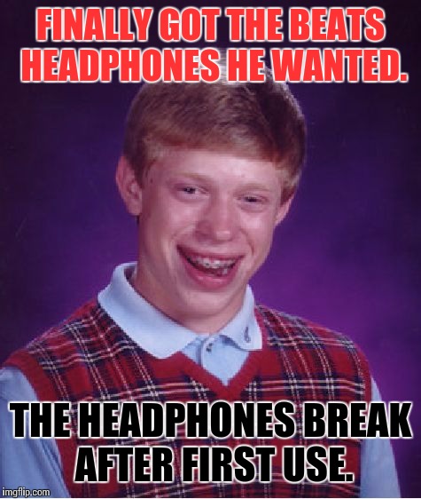 Me with headphones. I have not yet found headphones that would last me more than two months. I haven't tried beats headphones | FINALLY GOT THE BEATS HEADPHONES HE WANTED. THE HEADPHONES BREAK AFTER FIRST USE. | image tagged in memes,bad luck brian | made w/ Imgflip meme maker