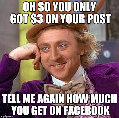 Creepy Condescending Wonka Meme | OH SO YOU ONLY GOT $3 ON YOUR POST; TELL ME AGAIN HOW MUCH YOU GET ON FACEBOOK | image tagged in memes,creepy condescending wonka | made w/ Imgflip meme maker