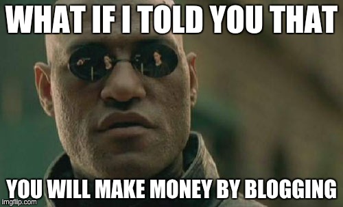 Matrix Morpheus Meme | WHAT IF I TOLD YOU THAT; YOU WILL MAKE MONEY BY BLOGGING | image tagged in memes,matrix morpheus | made w/ Imgflip meme maker