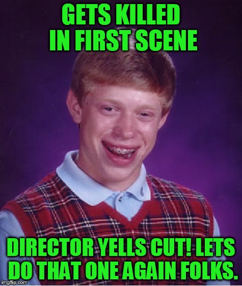 Bad Luck Brian Meme | GETS KILLED IN FIRST SCENE DIRECTOR YELLS CUT! LETS DO THAT ONE AGAIN FOLKS. | image tagged in memes,bad luck brian | made w/ Imgflip meme maker