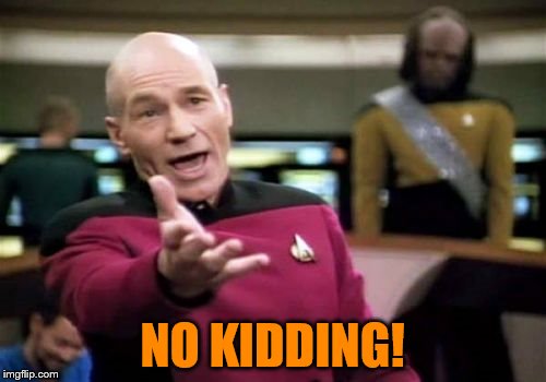 Picard Wtf Meme | NO KIDDING! | image tagged in memes,picard wtf | made w/ Imgflip meme maker