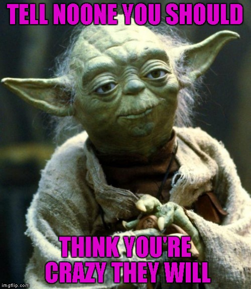 Star Wars Yoda Meme | TELL NOONE YOU SHOULD THINK YOU'RE CRAZY THEY WILL | image tagged in memes,star wars yoda | made w/ Imgflip meme maker