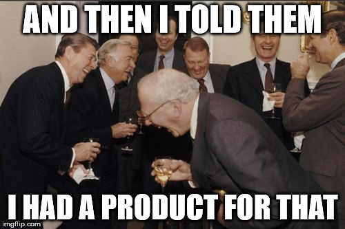 Laughing Men In Suits Meme | AND THEN I TOLD THEM; I HAD A PRODUCT FOR THAT | image tagged in memes,laughing men in suits | made w/ Imgflip meme maker