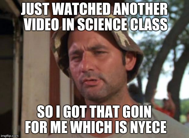from bill nye | JUST WATCHED ANOTHER VIDEO IN SCIENCE CLASS; SO I GOT THAT GOIN FOR ME WHICH IS NYECE | image tagged in memes,so i got that goin for me which is nice,bill nye the science guy | made w/ Imgflip meme maker