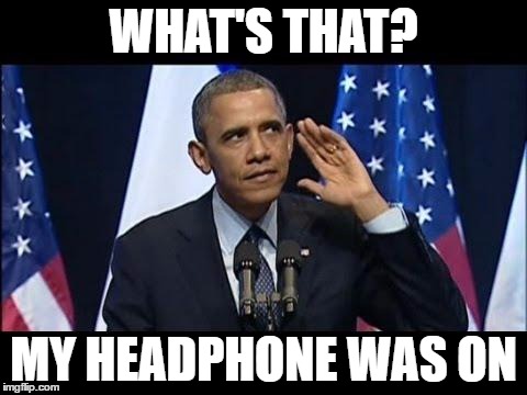 Obama No Listen Meme | WHAT'S THAT? MY HEADPHONE WAS ON | image tagged in memes,obama no listen | made w/ Imgflip meme maker