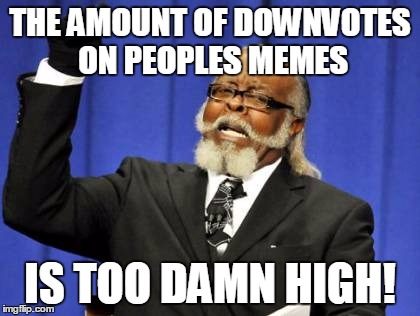 Too Damn High | THE AMOUNT OF DOWNVOTES ON PEOPLES MEMES; IS TOO DAMN HIGH! | image tagged in memes,too damn high | made w/ Imgflip meme maker