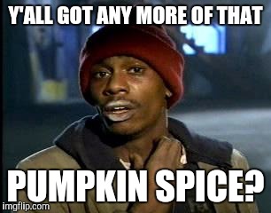 Y'all Got Any More Of That | Y'ALL GOT ANY MORE OF THAT; PUMPKIN SPICE? | image tagged in memes,yall got any more of | made w/ Imgflip meme maker