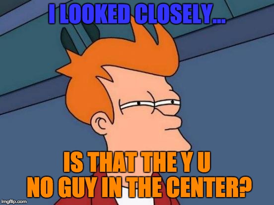 Futurama Fry Meme | I LOOKED CLOSELY... IS THAT THE Y U NO GUY IN THE CENTER? | image tagged in memes,futurama fry | made w/ Imgflip meme maker