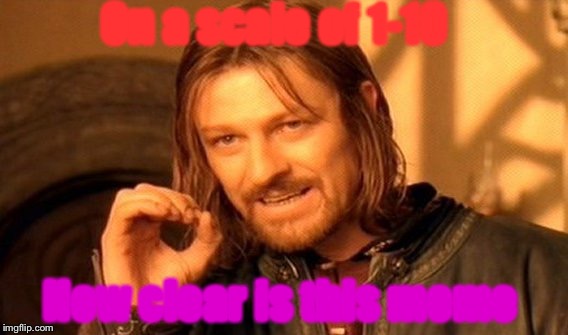 One Does Not Simply | On a scale of 1-10; How clear is this meme | image tagged in memes,one does not simply | made w/ Imgflip meme maker
